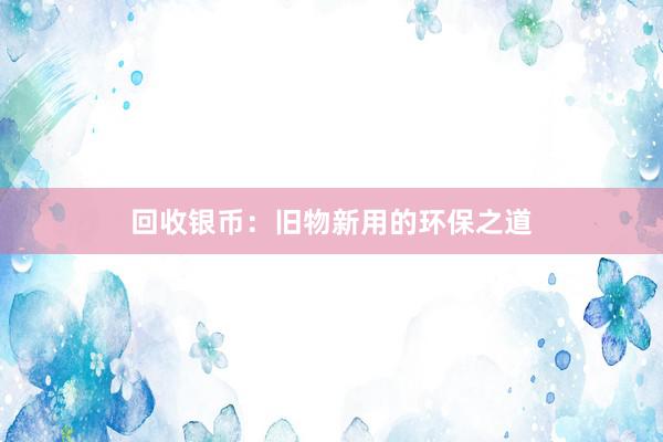 回收银币：旧物新用的环保之道