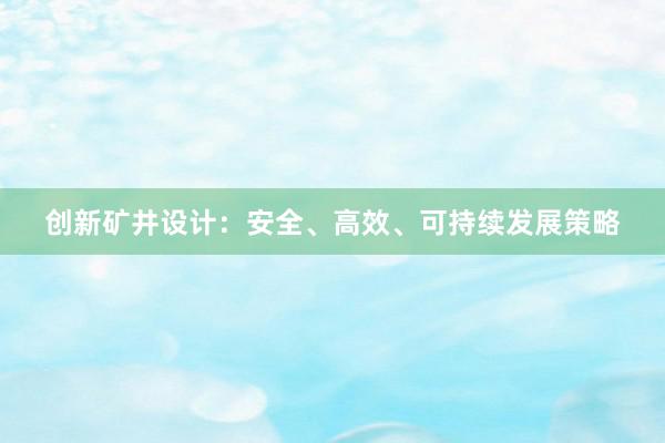 创新矿井设计：安全、高效、可持续发展策略