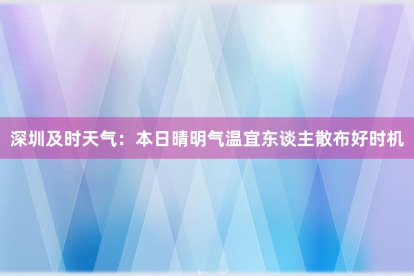 深圳及时天气：本日晴明气温宜东谈主散布好时机